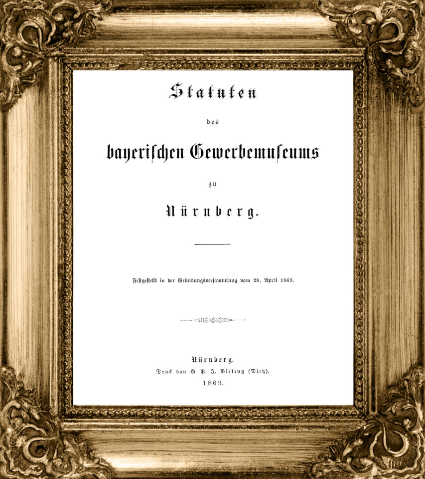 Das Bild zeigt die Titelseite eines historischen Dokuments mit dem Titel „Statuten des bayerischen Gewerbemuseums zu Nürnberg“. Es wurde in der Gründungshauptversammlung am 26. April 1869 festgelegt. Unten ist vermerkt, dass der Druck im Jahr 1869 in Nürnberg erfolgte.